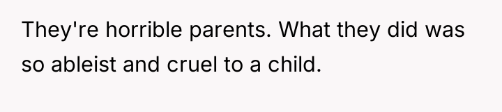 They're horrible parents. What they did was so ableist and...