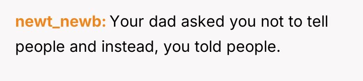 newt_newb Your dad asked you not to tell people and...
