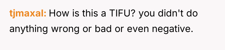 tjmaxal How is this a TIFU? you didn't do anything...