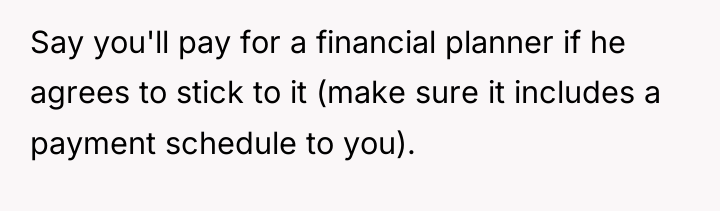 Say you'll pay for a financial planner if he agrees...