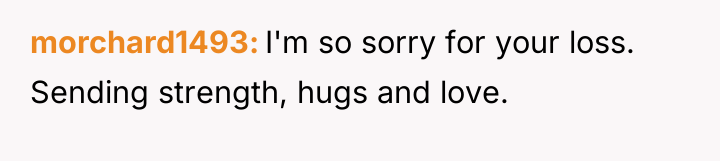 morchard1493 I'm so sorry for your loss. Sending strength, hugs...