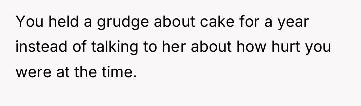 You held a grudge about cake for a year instead...