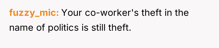 fuzzy_mic Your co-worker's theft in the name of politics is...