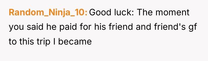 Random_Ninja_10 Good luck: The moment you said he paid for...