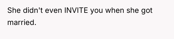 She didn't even INVITE you when she got married.
