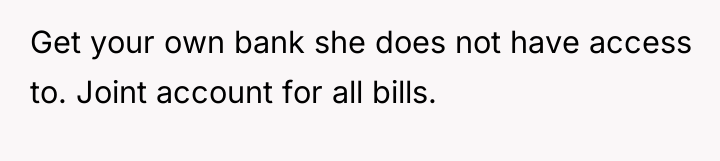 Get your own bank she does not have access to....