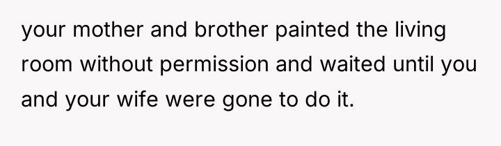 your mother and brother painted the living room without permission...