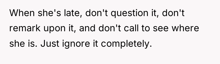 When she's late, don't question it, don't remark upon it,...