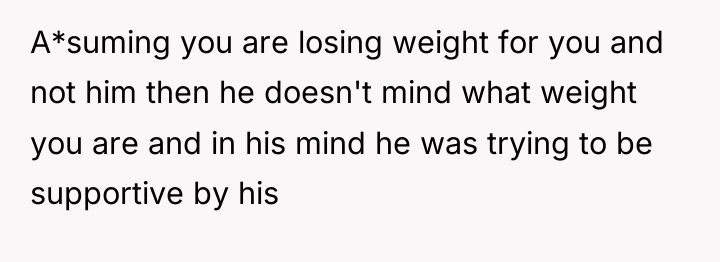 A*suming you are losing weight for you and not him...