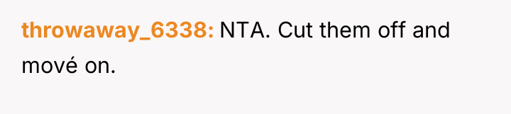 throwaway_6338 NTA. Cut them off and mové on.
