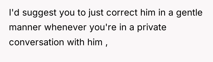I'd suggest you to just correct him in a gentle...