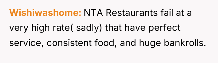 Wishiwashome NTA Restaurants fail at a very high rate( sadly)...