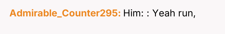 Admirable_Counter295 Him: : Yeah run,