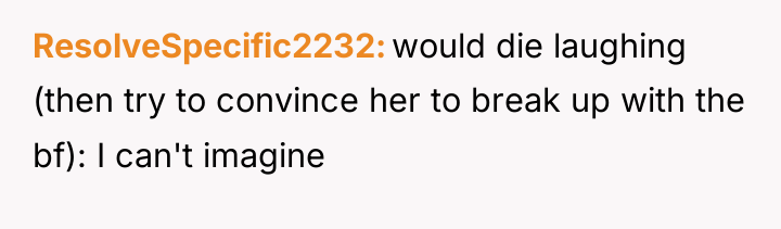 ResolveSpecific2232 would die laughing (then try to convince her to...