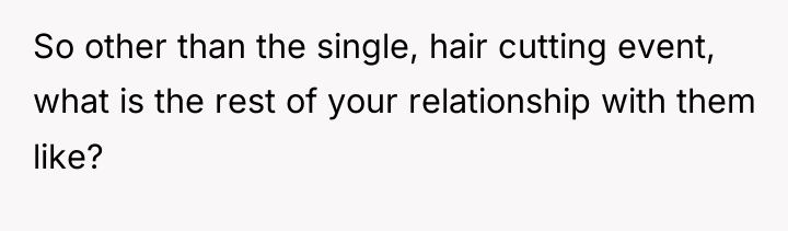 So other than the single, hair cutting event, what is...