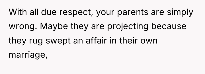 With all due respect, your parents are simply wrong. Maybe...