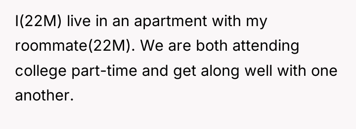 I(22M) live in an apartment with my roommate(22M). We are...
