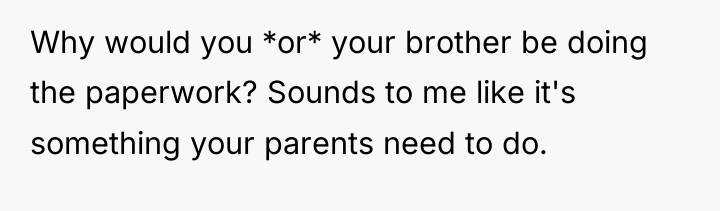 Why would you *or* your brother be doing the paperwork?...