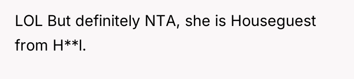 LOL But definitely NTA, she is Houseguest from H**l.