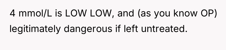 4 mmol/L is LOW LOW, and (as you know OP)...
