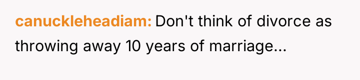 canuckleheadiam Don't think of divorce as throwing away 10 years...