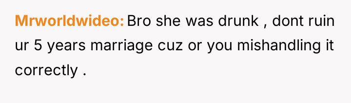 Mrworldwideo Bro she was drunk , dont ruin ur 5...