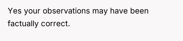 Yes your observations may have been factually correct.
