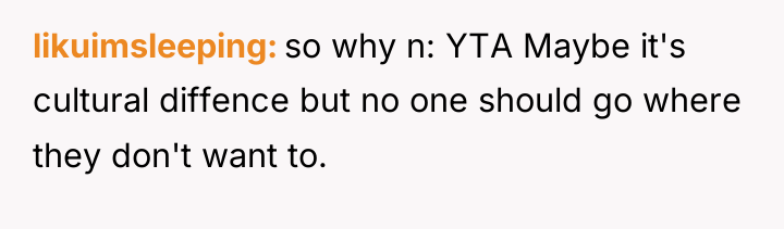 likuimsleeping so why n: YTA Maybe it's cultural diffence but...