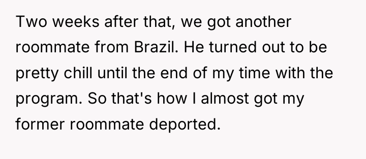 Two weeks after that, we got another roommate from Brazil....