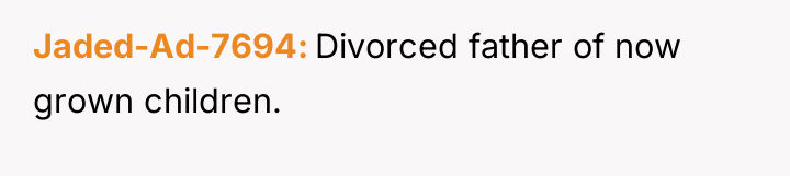 Jaded-Ad-7694 Divorced father of now grown children.