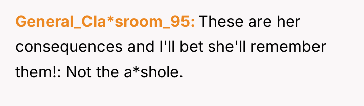 General_Cla*sroom_95 These are her consequences and I'll bet she'll remember...