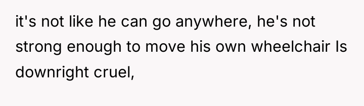 it's not like he can go anywhere, he's not strong...