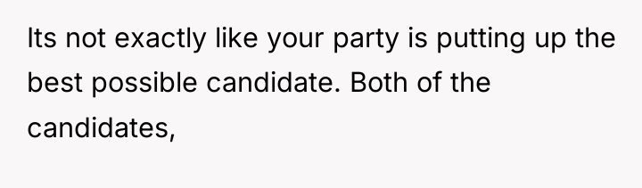 Its not exactly like your party is putting up the...