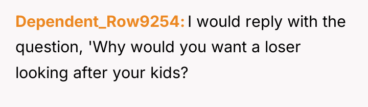Dependent_Row9254 I would reply with the question, 'Why would you...