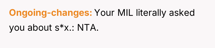 Ongoing-changes Your MIL literally asked you about s*x.: NTA.