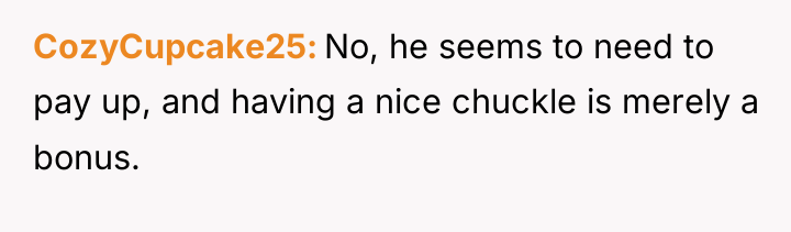 CozyCupcake25 No, he seems to need to pay up, and...