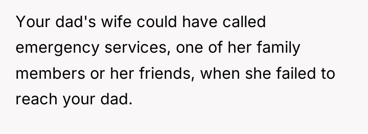 Your dad's wife could have called emergency services, one of...