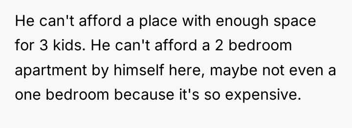 He can't afford a place with enough space for 3...