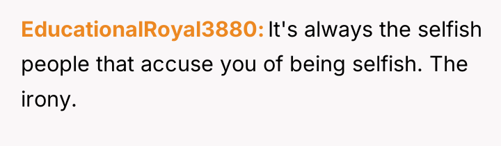 EducationalRoyal3880 It's always the selfish people that accuse you of...