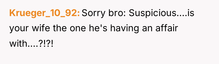 Krueger_10_92 Sorry bro: Suspicious....is your wife the one he's having...