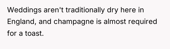 Weddings aren't traditionally dry here in England, and champagne is...