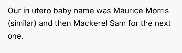 Our in utero baby name was Maurice Morris (similar) and...