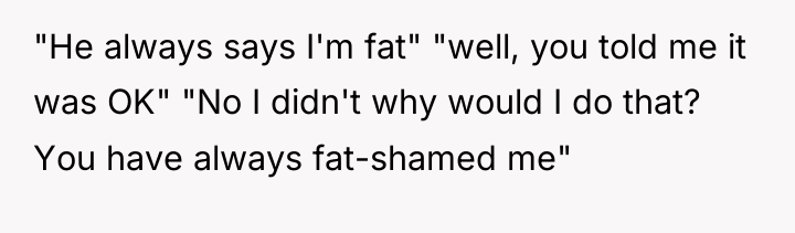 "He always says I'm fat" "well, you told me it...