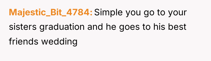 Majestic_Bit_4784 Simple you go to your sisters graduation and he...