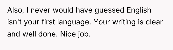 Also, I never would have guessed English isn't your first...