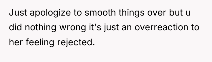 Just apologize to smooth things over but u did nothing...