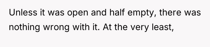 Unless it was open and half empty, there was nothing...