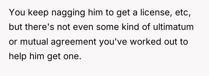 You keep nagging him to get a license, etc, but...