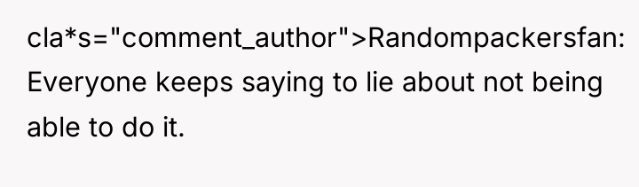 cla*s="comment_author">Randompackersfan: Everyone keeps saying to lie about not being able...