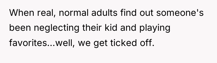 When real, normal adults find out someone's been neglecting their...